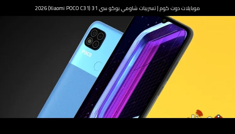 تسريبات شاومي بوكو سي 31 (Xiaomi POCO C31) 2026: ما الذي يمكن أن يتغير في الجيل القادم؟