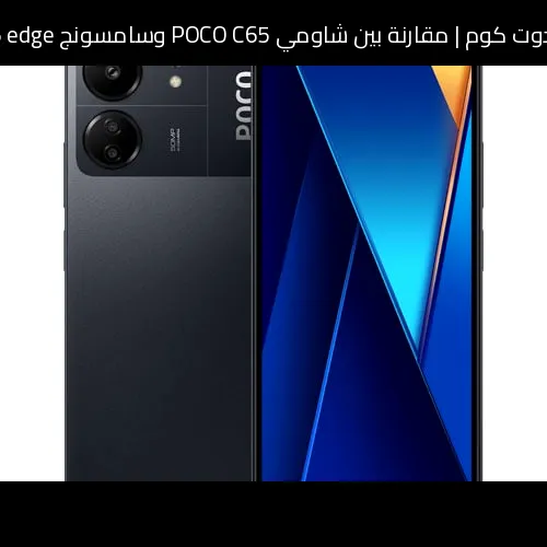مقارنة بين شاومي POCO C65 وسامسونج Galaxy S6 edge: أيهما تستحق الشراء؟