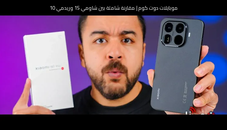 مقارنة شاملة بين شاومي 15 وريدمي 10: أيهما يستحق الشراء؟