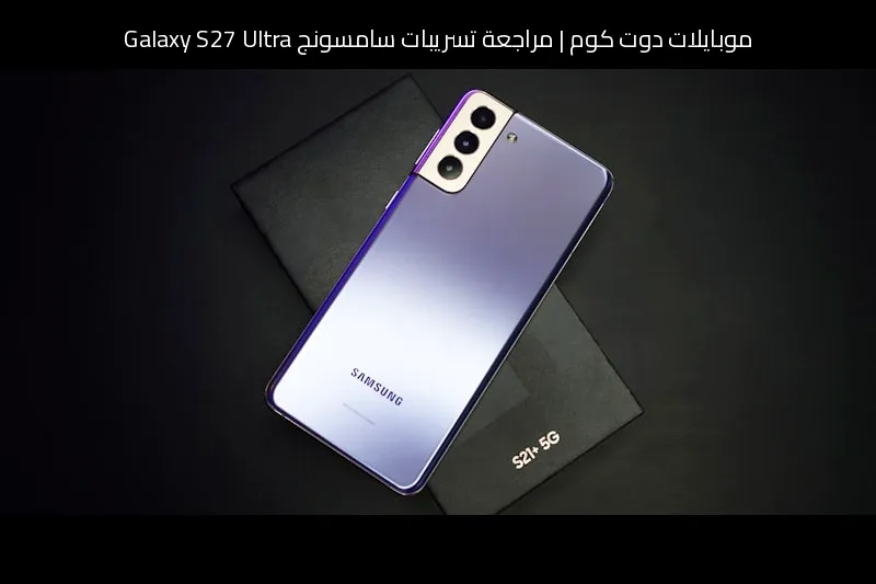 مراجعة تسريبات سامسونج Galaxy S27 Ultra: هل يستحق الانتظار؟