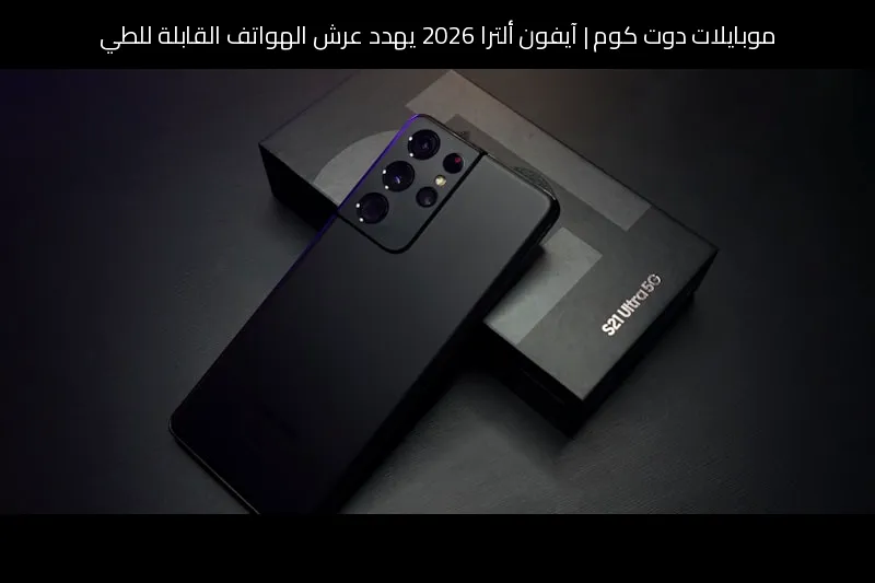 آيفون ألترا 2026 يهدد عرش الهواتف القابلة للطي: هل تتراجع سامسونج؟