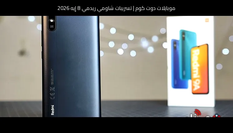 تسريبات شاومي ريدمي 8 إيه 2026: تطور منطقي لهاتف اقتصادي يعرف ما الذي يحتاجه المستخدم