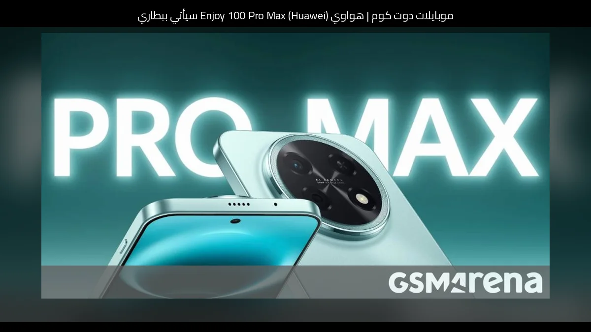 هواوي (Huawei) Enjoy 100 Pro Max سيأتي ببطارية أكبر من الجيل السابق